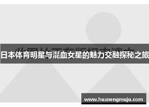 日本体育明星与混血女星的魅力交融探秘之旅