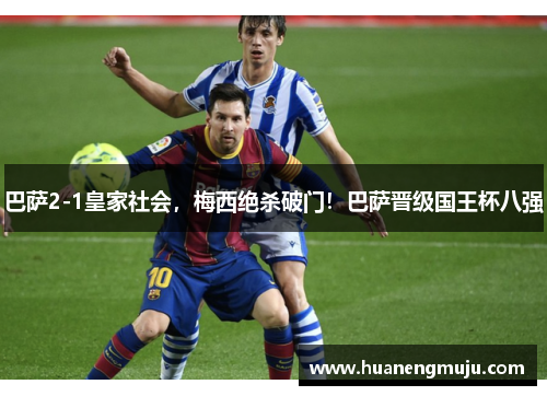 巴萨2-1皇家社会，梅西绝杀破门！巴萨晋级国王杯八强