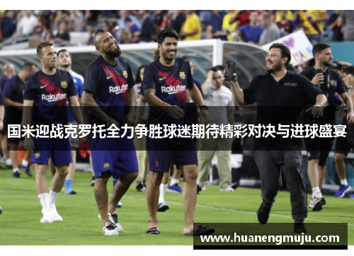 国米迎战克罗托全力争胜球迷期待精彩对决与进球盛宴