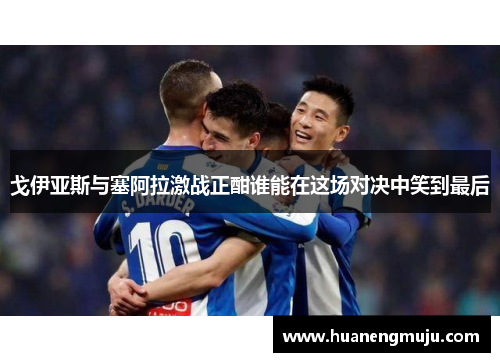 戈伊亚斯与塞阿拉激战正酣谁能在这场对决中笑到最后