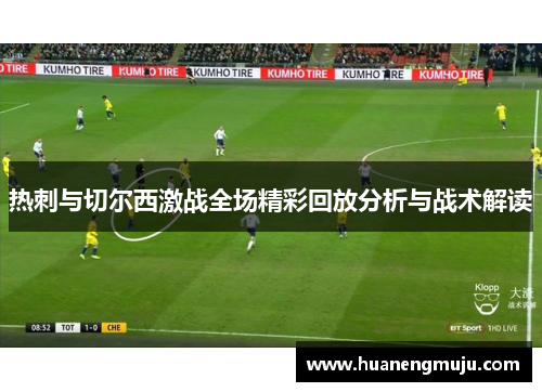 热刺与切尔西激战全场精彩回放分析与战术解读