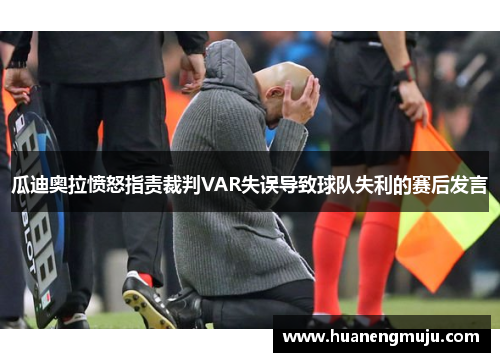 瓜迪奥拉愤怒指责裁判VAR失误导致球队失利的赛后发言