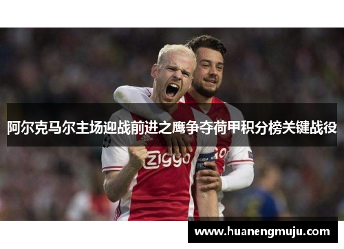 阿尔克马尔主场迎战前进之鹰争夺荷甲积分榜关键战役