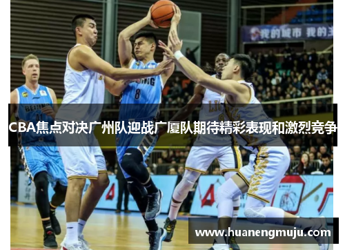 CBA焦点对决广州队迎战广厦队期待精彩表现和激烈竞争