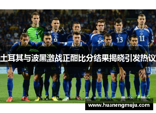 土耳其与波黑激战正酣比分结果揭晓引发热议