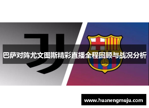 巴萨对阵尤文图斯精彩直播全程回顾与战况分析