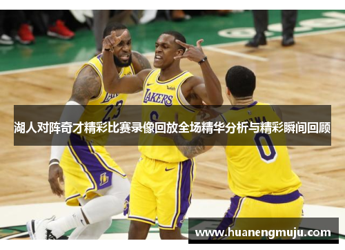 湖人对阵奇才精彩比赛录像回放全场精华分析与精彩瞬间回顾