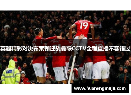 英超精彩对决布莱顿迎战曼联CCTV全程直播不容错过