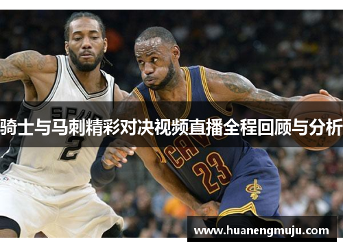 骑士与马刺精彩对决视频直播全程回顾与分析